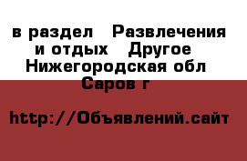  в раздел : Развлечения и отдых » Другое . Нижегородская обл.,Саров г.